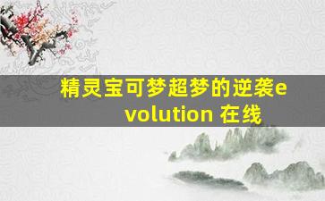 精灵宝可梦超梦的逆袭evolution 在线